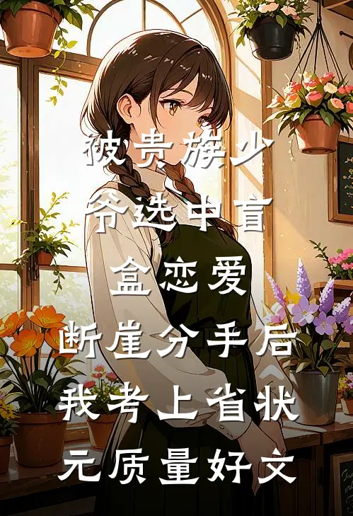 被贵族少爷选中盲盒恋爱，断崖分手后我考上省状元质量好文