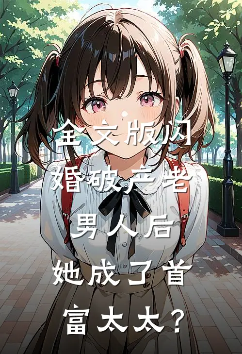 全文版闪婚破产老男人后，她成了首富太太？