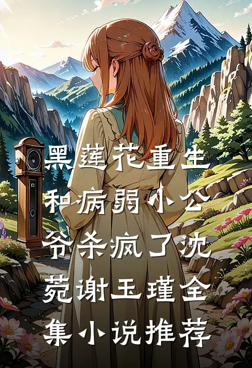 黑莲花重生,和病弱小公爷杀疯了沈菀谢玉瑾全集小说推荐