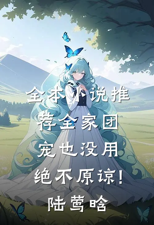 全本小说推荐全家团宠也没用,绝不原谅!陆莺晗