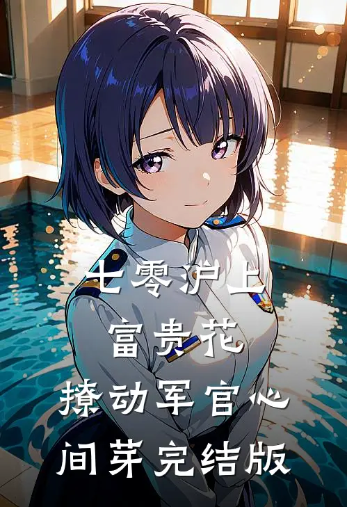 七零沪上富贵花，撩动军官心间芽完结版