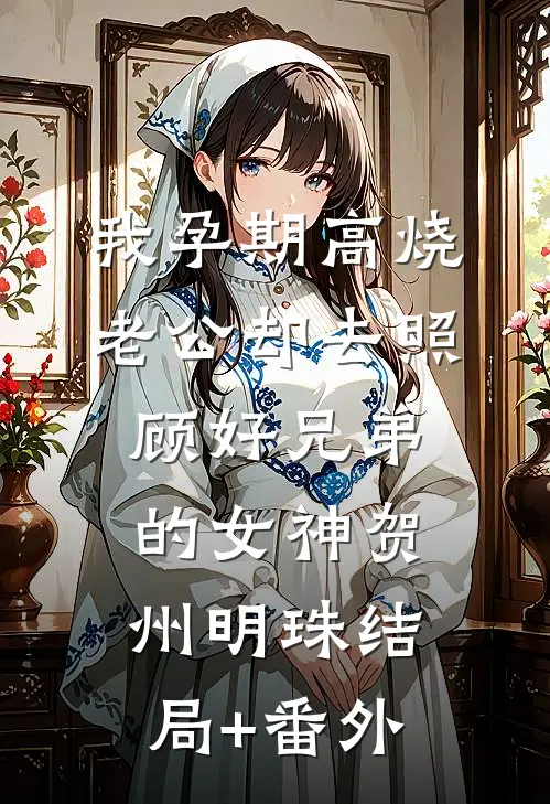 我孕期高烧，老公却去照顾好兄弟的女神贺州明珠结局+番外