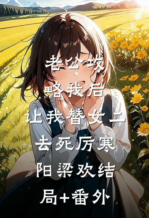 老公攻略我后，让我替女二去死厉寒阳梁欢结局+番外