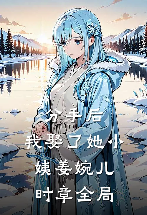 分手后，我娶了她小姨姜婉儿时章全局