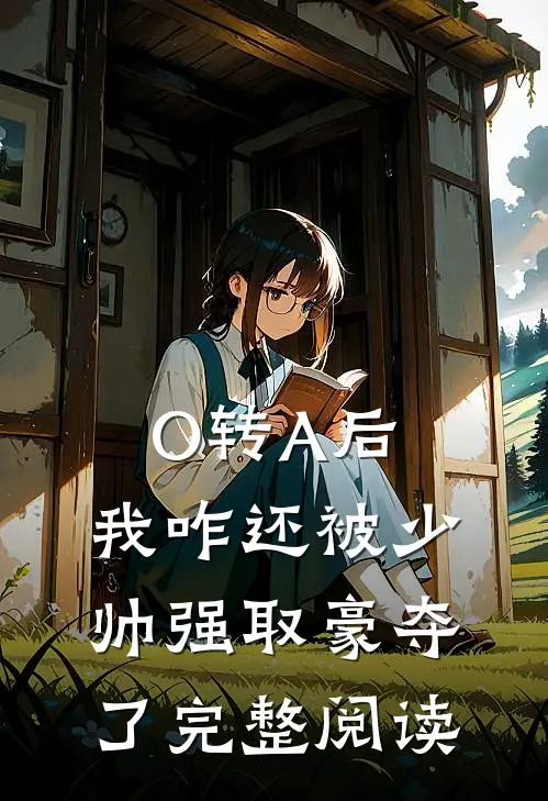 O转A后，我咋还被少帅强取豪夺了完整阅读
