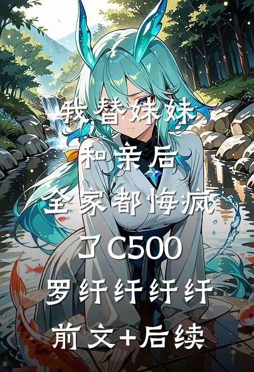 我替妹妹和亲后，全家都悔疯了C500罗纤纤纤纤前文+后续