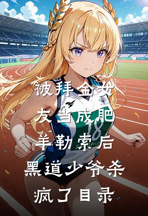 被拜金女友当成肥羊勒索后，黑道少爷杀疯了目录