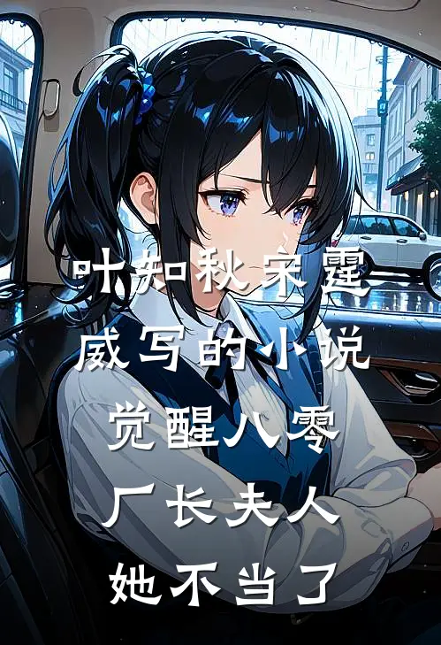叶知秋宋霆威写的小说觉醒八零，厂长夫人她不当了