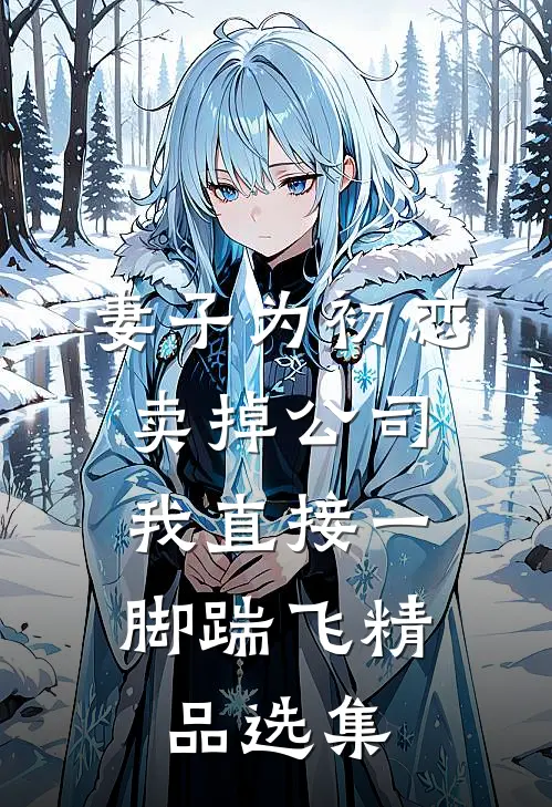 妻子为初恋卖掉公司，我直接一脚踹飞精品选集