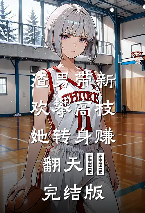 渣男带新欢攀高枝，她转身赚翻天​​完结版