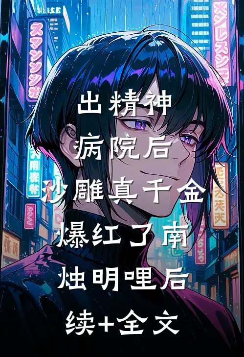 出精神病院后，沙雕真千金爆红了南烛明哩后续+全文