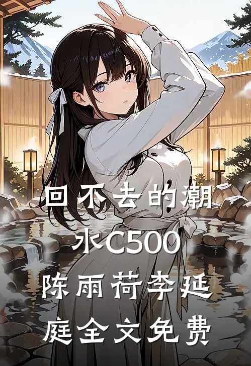 回不去的潮水C500陈雨荷李延庭全文免费