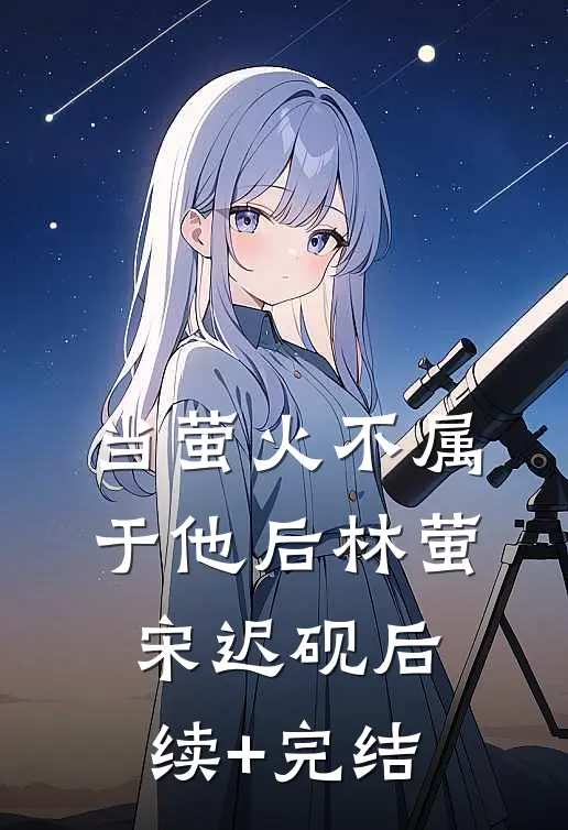 当萤火不属于他后林萤宋迟砚后续+完结