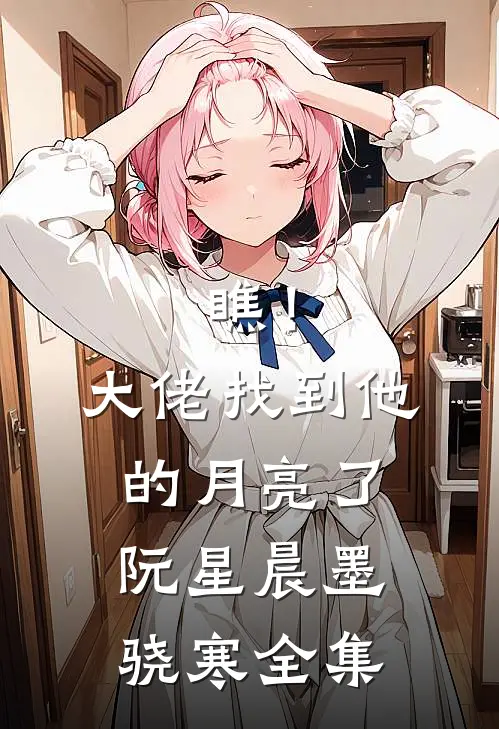 瞧！大佬找到他的月亮了阮星晨墨骁寒全集