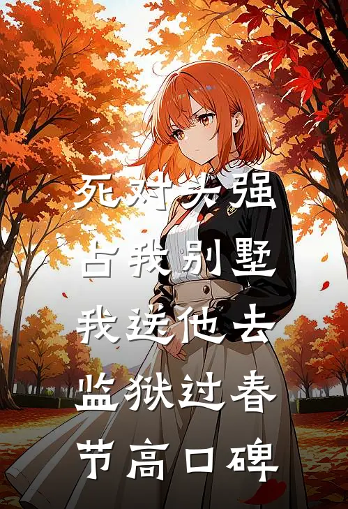 死对头强占我别墅，我送他去监狱过春节高口碑