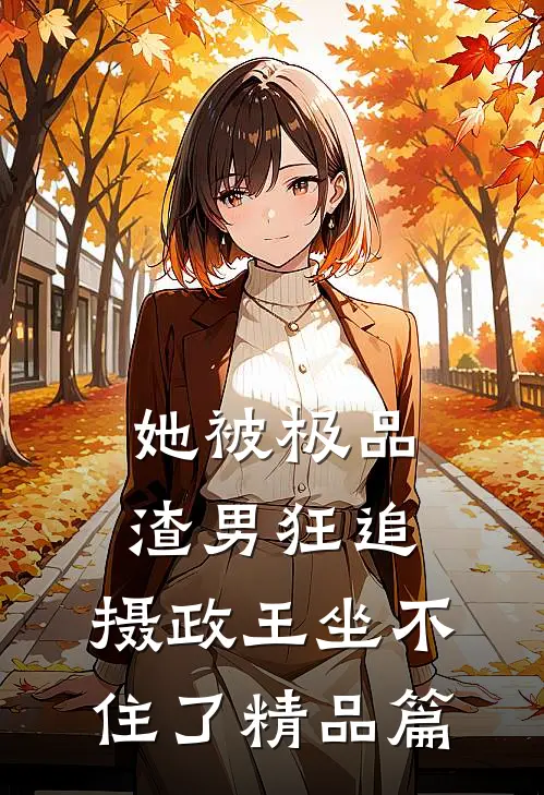 她被极品渣男狂追，摄政王坐不住了精品篇