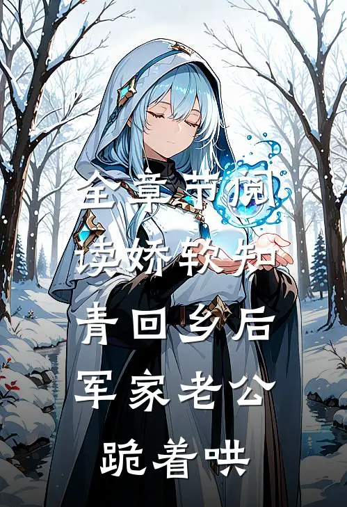 全章节阅读娇软知青回乡后，军家老公跪着哄