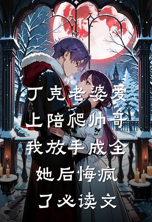 丁克老婆爱上陪爬帅哥，我放手成全她后悔疯了必读文