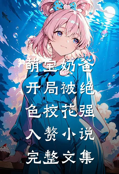 萌宝奶爸:开局被绝色校花强入赘小说完整文集