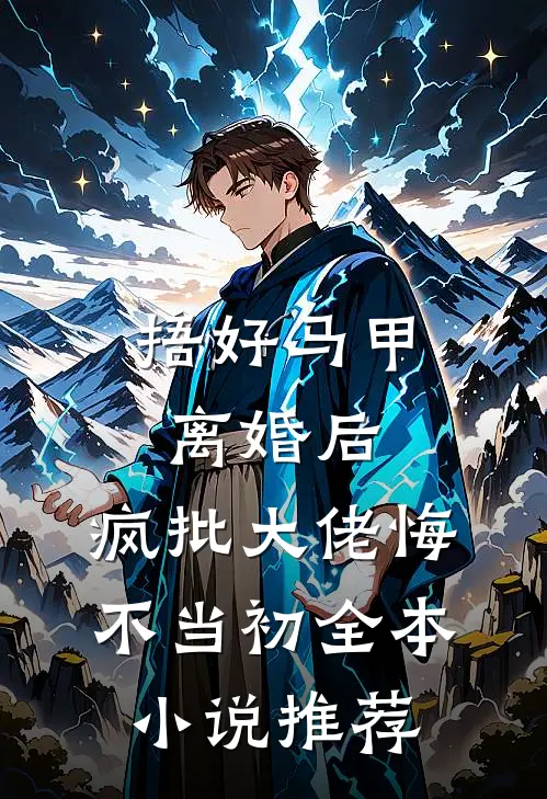 捂好马甲离婚后，疯批大佬悔不当初全本小说推荐