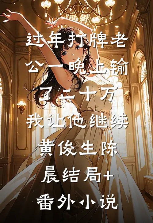 过年打牌老公一晚上输了二十万，我让他继续黄俊生陈晨结局+番外小说