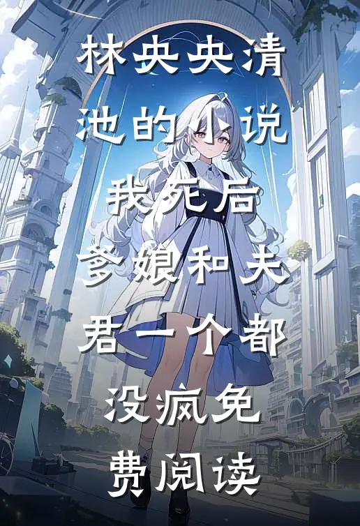林央央清池的小说我死后，爹娘和夫君一个都没疯免费阅读