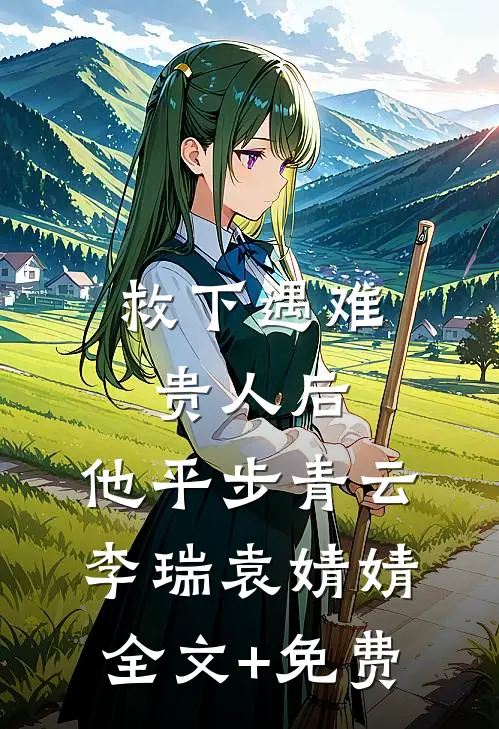 救下遇难贵人后，他平步青云李瑞袁婧婧全文+免费