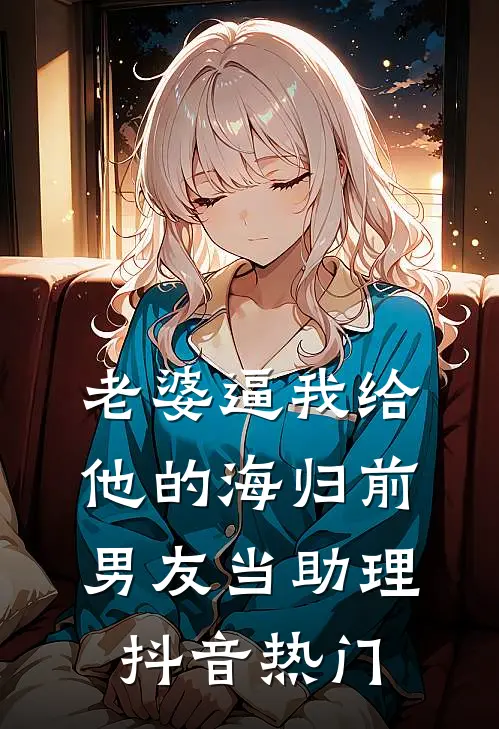 老婆逼我给他的海归前男友当助理抖音热门