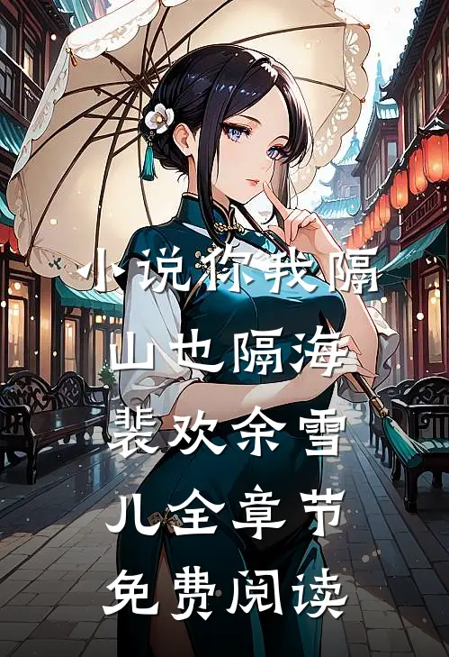 小说你我隔山也隔海裴欢余雪儿全章节免费阅读
