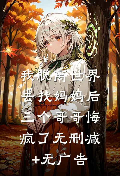 我脱离世界去找妈妈后，三个哥哥悔疯了无删减+无广告