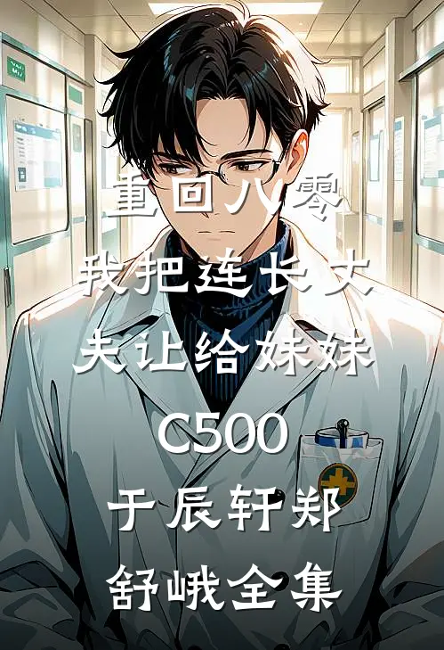 重回八零：我把连长丈夫让给妹妹C500于辰轩郑舒峨 全集