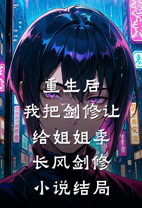 重生后，我把剑修让给姐姐季长风剑修小说结局