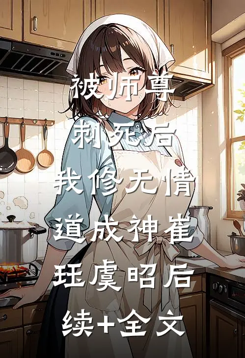 被师尊刺死后，我修无情道成神 崔珏虞昭后续+全文