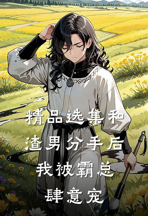 精品选集和渣男分手后，我被霸总肆意宠