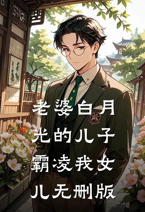 老婆白月光的儿子霸凌我女儿无删版