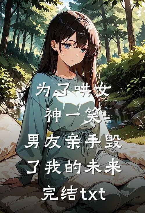 为了哄女神一笑，男友亲手毁了我的未来完结txt