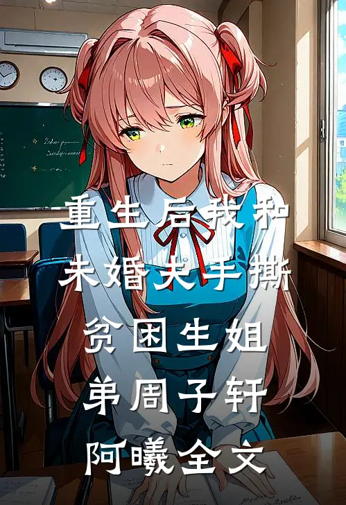 重生后我和未婚夫手撕贫困生姐弟周子轩阿曦全文