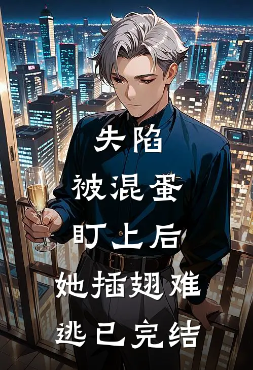 失陷被混蛋盯上后,她插翅难逃已完结免费阅读