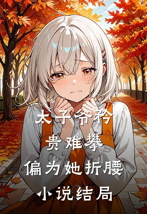 太子爷矜贵难攀，偏为她折腰小说结局