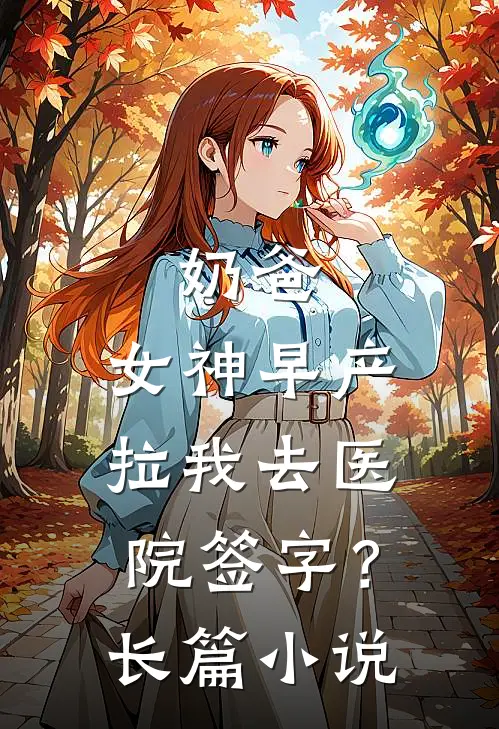 奶爸：女神早产，拉我去医院签字？长篇小说