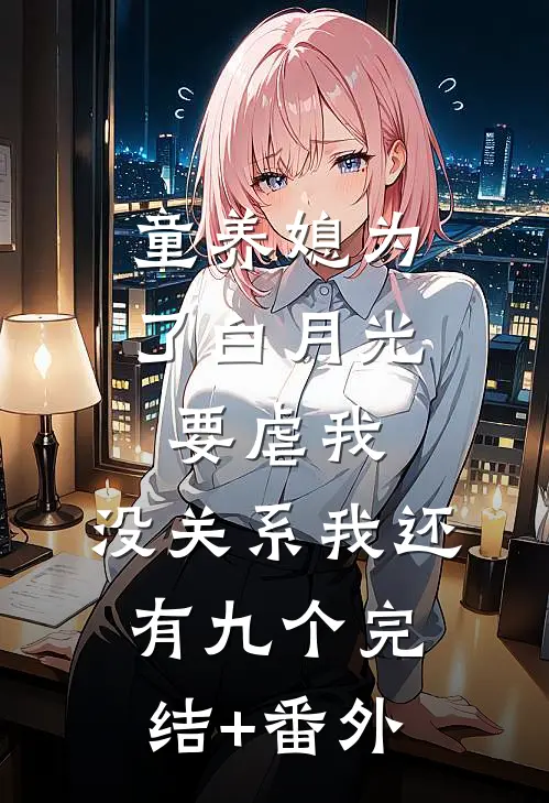 童养媳为了白月光要虐我，没关系我还有九个完结+番外