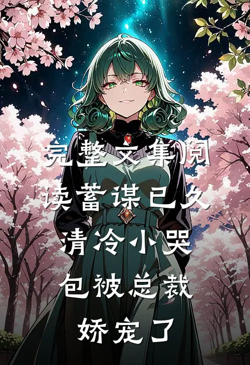 完整文集阅读蓄谋已久：清冷小哭包被总裁娇宠了