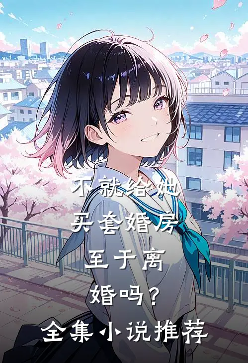 不就给她买套婚房，至于离婚吗？全集小说推荐