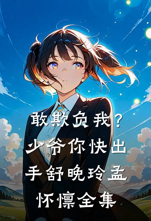 敢欺负我？少爷你快出手舒晚玲孟怀懔全集