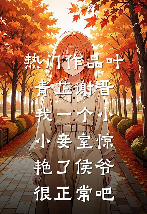 热门作品叶青芷谢晋我一个小小妾室惊艳了侯爷很正常吧