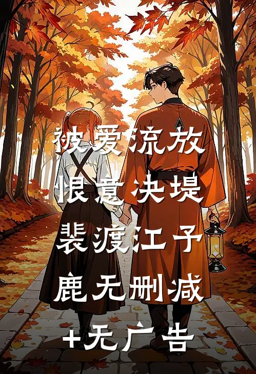 被爱流放，恨意决堤裴渡江予鹿无删减+无广告