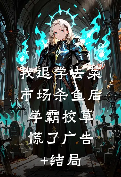 我退学去菜市场杀鱼后，学霸校草慌了广告+结局
