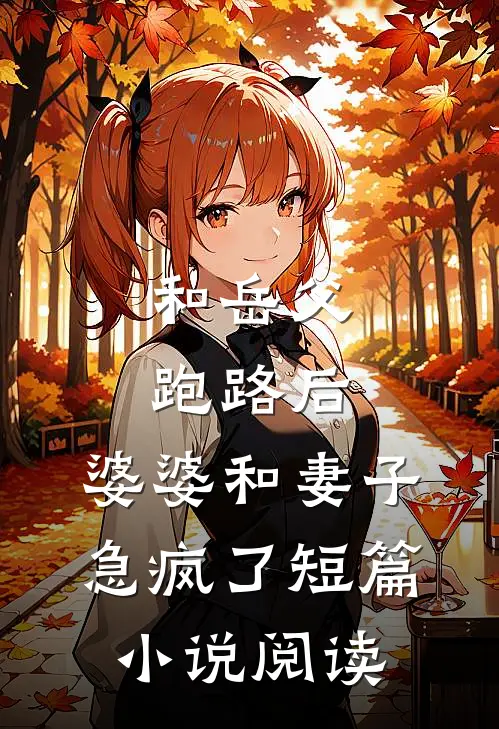 和岳父跑路后，婆婆和妻子急疯了短篇小说阅读