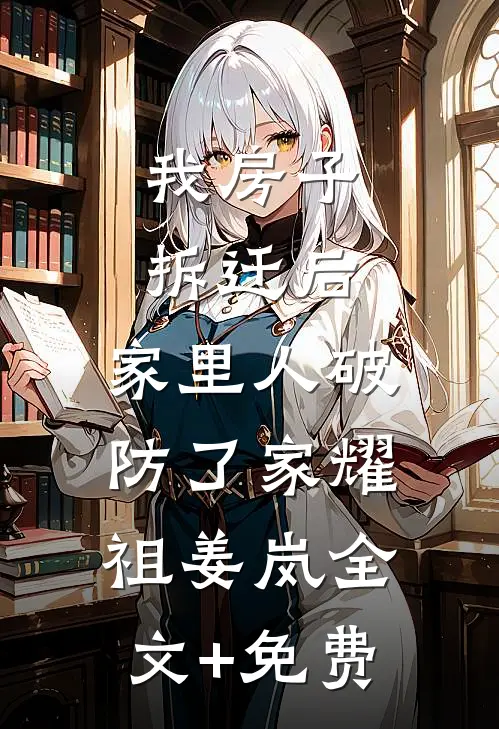 我房子拆迁后，家里人破防了家耀祖姜岚全文+免费
