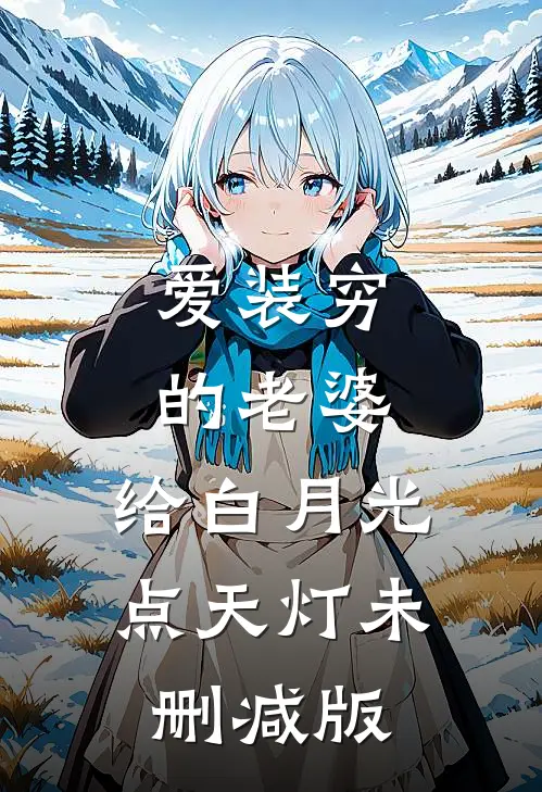 爱装穷的老婆，给白月光点天灯未删减版